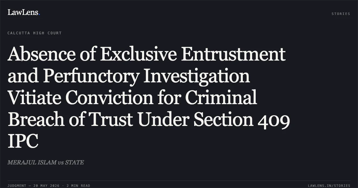 Absence of Exclusive Entrustment and Perfunctory Investigation Vitiate Conviction for Criminal Breach of Trust Under Section 409 IPC. MERAJUL ISLAM vs STATE. Calcutta High Court. LawLens