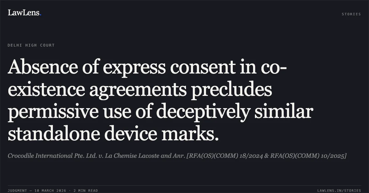 Absence of express consent in co-existence agreements precludes permissive use of deceptively similar standalone device marks.. Crocodile International Pte. Ltd. v. La Chemise Lacoste and Anr. [RFA(OS)(COMM) 18/2024 & RFA(OS)(COMM) 10/2025]. Delhi High Court. LawLens