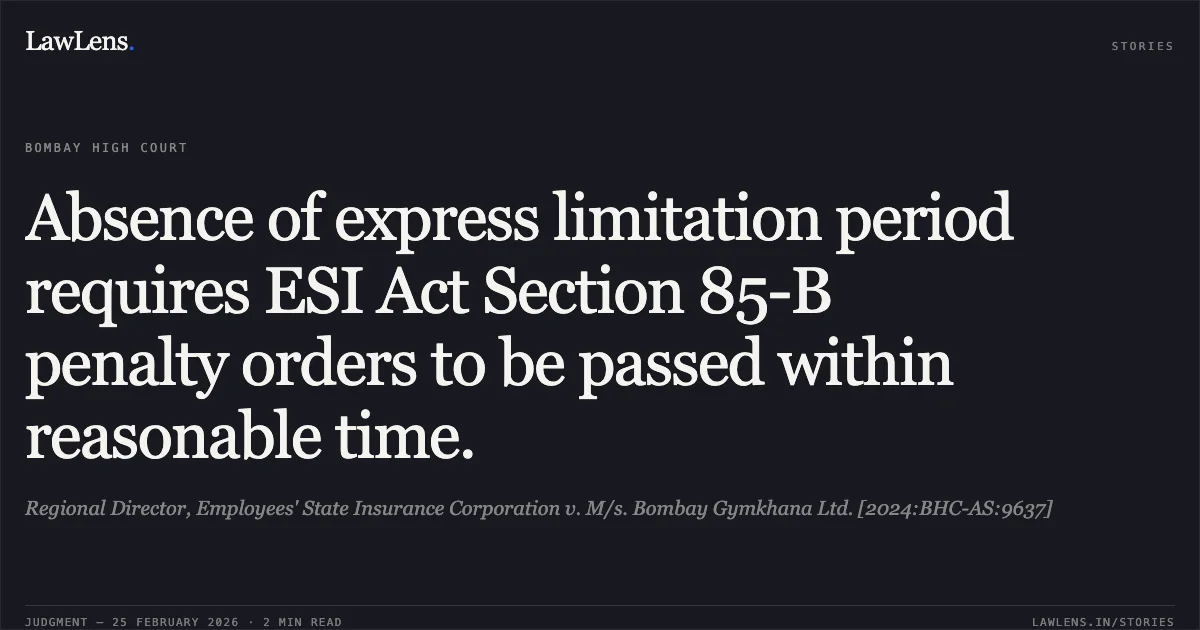 Absence of express limitation period requires ESI Act Section 85-B penalty orders to be passed within reasonable time.. Regional Director, Employees' State Insurance Corporation v. M/s. Bombay Gymkhana Ltd. [2024:BHC-AS:9637]. Bombay High Court. LawLens
