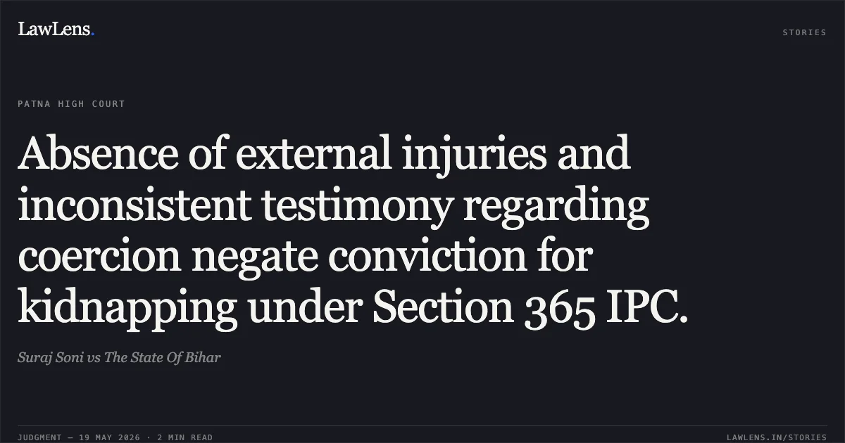 Absence of external injuries and inconsistent testimony regarding coercion negate conviction for kidnapping under Section 365 IPC.. Suraj Soni vs The State Of Bihar. Patna High Court. LawLens