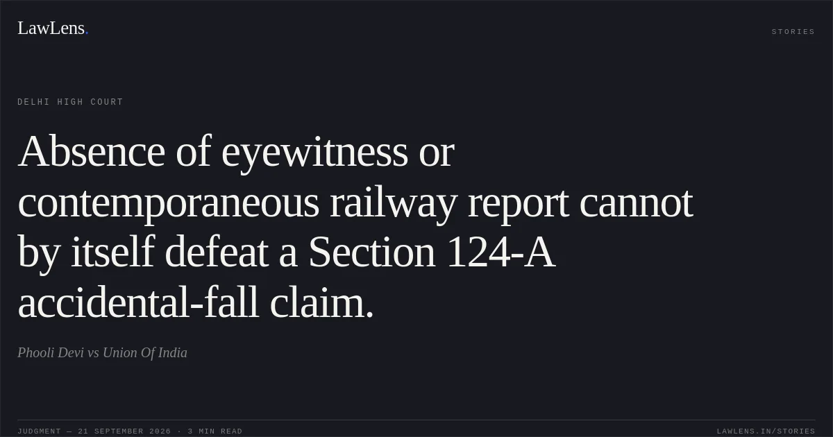 Absence of eyewitness or contemporaneous railway report cannot by itself defeat a Section 124-A accidental-fall claim.. Phooli Devi vs Union Of India. Delhi High Court. LawLens
