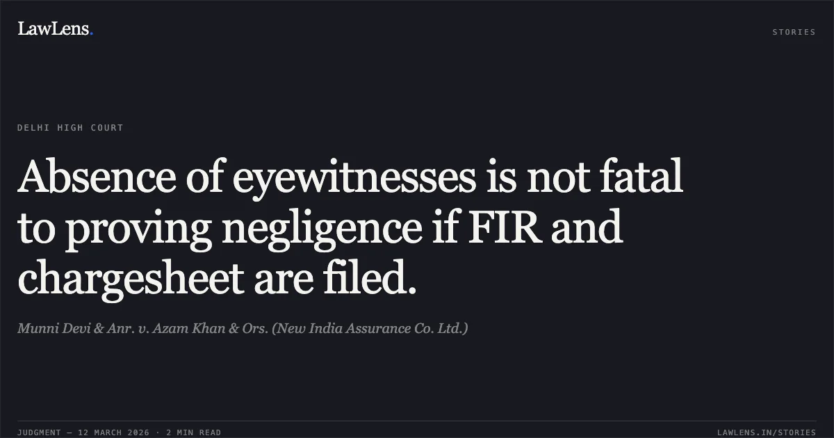Absence of eyewitnesses is not fatal to proving negligence if FIR and chargesheet are filed.. Munni Devi & Anr. v. Azam Khan & Ors. (New India Assurance Co. Ltd.). Delhi High Court. LawLens