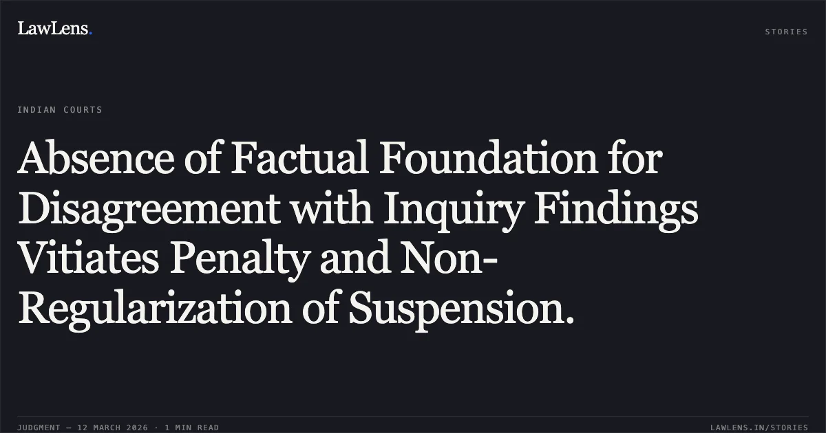 Absence of Factual Foundation for Disagreement with Inquiry Findings Vitiates Penalty and Non-Regularization of Suspension.. Chunilal Bachubhai Rankaja v. State of Gujarat & Ors. [R/Special Civil Application No. 11352 of 2021]. Gujarat High Court. LawLens