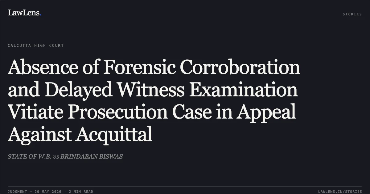 Absence of Forensic Corroboration and Delayed Witness Examination Vitiate Prosecution Case in Appeal Against Acquittal. STATE OF W.B. vs BRINDABAN BISWAS. Calcutta High Court. LawLens