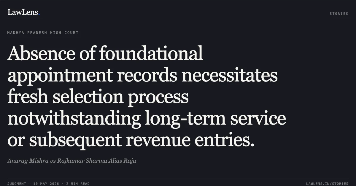 Absence of foundational appointment records necessitates fresh selection process notwithstanding long-term service or subsequent revenue entries.. Anurag Mishra vs Rajkumar Sharma Alias Raju. Madhya Pradesh High Court. LawLens