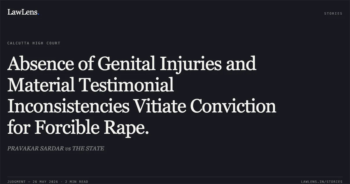 Absence of Genital Injuries and Material Testimonial Inconsistencies Vitiate Conviction for Forcible Rape.. PRAVAKAR SARDAR vs THE STATE. Calcutta High Court. LawLens