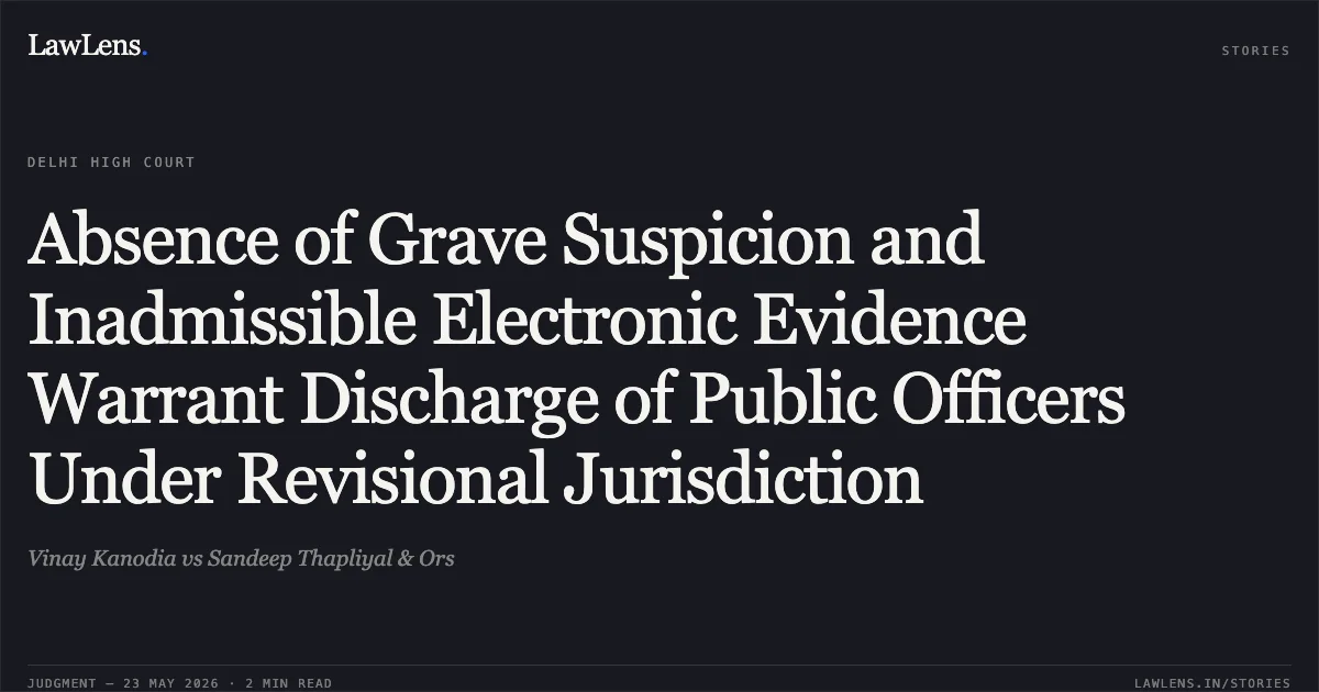 Absence of Grave Suspicion and Inadmissible Electronic Evidence Warrant Discharge of Public Officers Under Revisional Jurisdiction. Vinay Kanodia vs Sandeep Thapliyal & Ors. Delhi High Court. LawLens