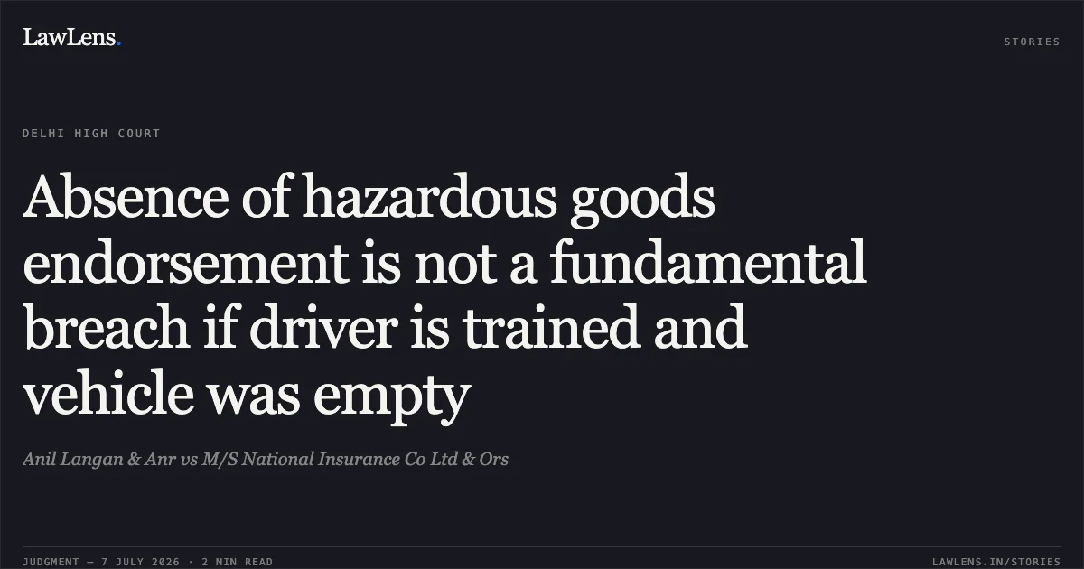 Absence of hazardous goods endorsement is not a fundamental breach if driver is trained and vehicle was empty. Anil Langan & Anr vs M/S National Insurance Co Ltd & Ors. Delhi High Court. LawLens