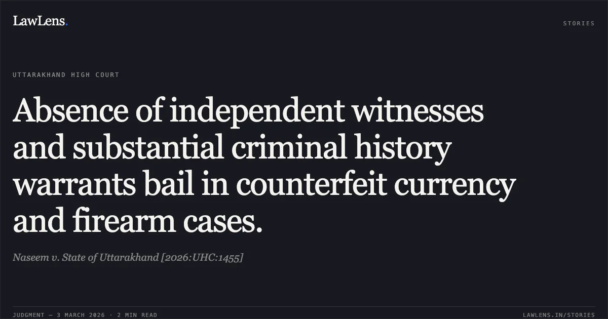 Absence of independent witnesses and substantial criminal history warrants bail in counterfeit currency and firearm cases.. Naseem v. State of Uttarakhand [2026:UHC:1455]. Uttarakhand High Court. LawLens