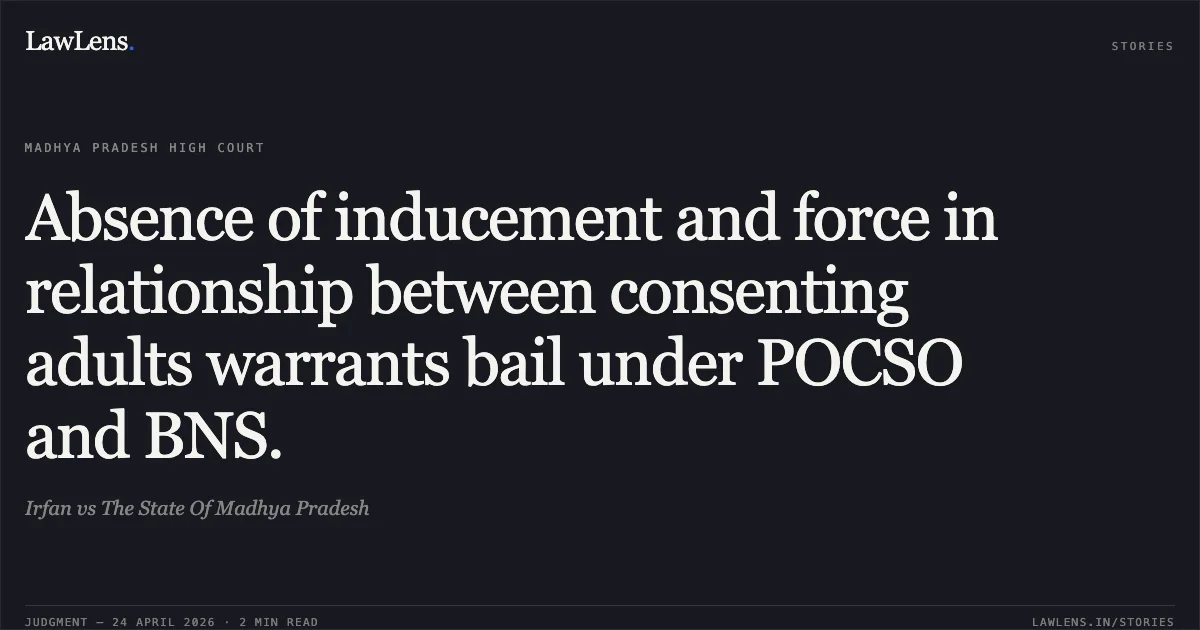 Absence of inducement and force in relationship between consenting adults warrants bail under POCSO and BNS.. Irfan vs The State Of Madhya Pradesh. Madhya Pradesh High Court. LawLens