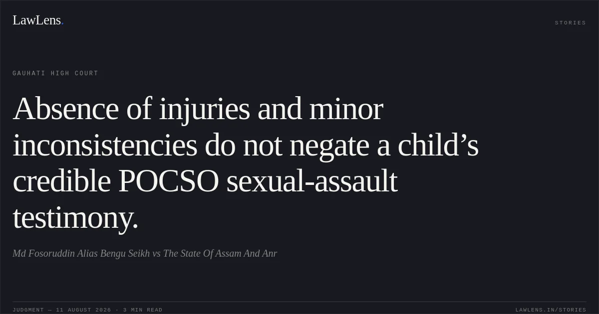 Absence of injuries and minor inconsistencies do not negate a child’s credible POCSO sexual-assault testimony.. Md Fosoruddin Alias Bengu Seikh vs The State Of Assam And Anr. Gauhati High Court. LawLens