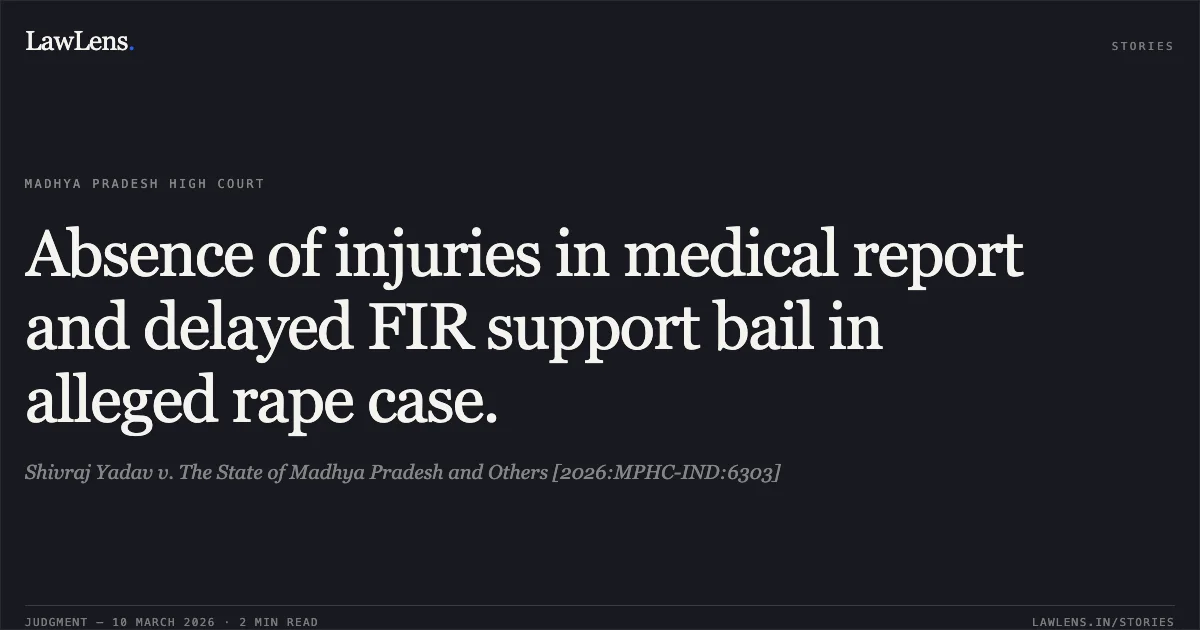 Absence of injuries in medical report and delayed FIR support bail in alleged rape case.. Shivraj Yadav v. The State of Madhya Pradesh and Others [2026:MPHC-IND:6303]. Madhya Pradesh High Court. LawLens