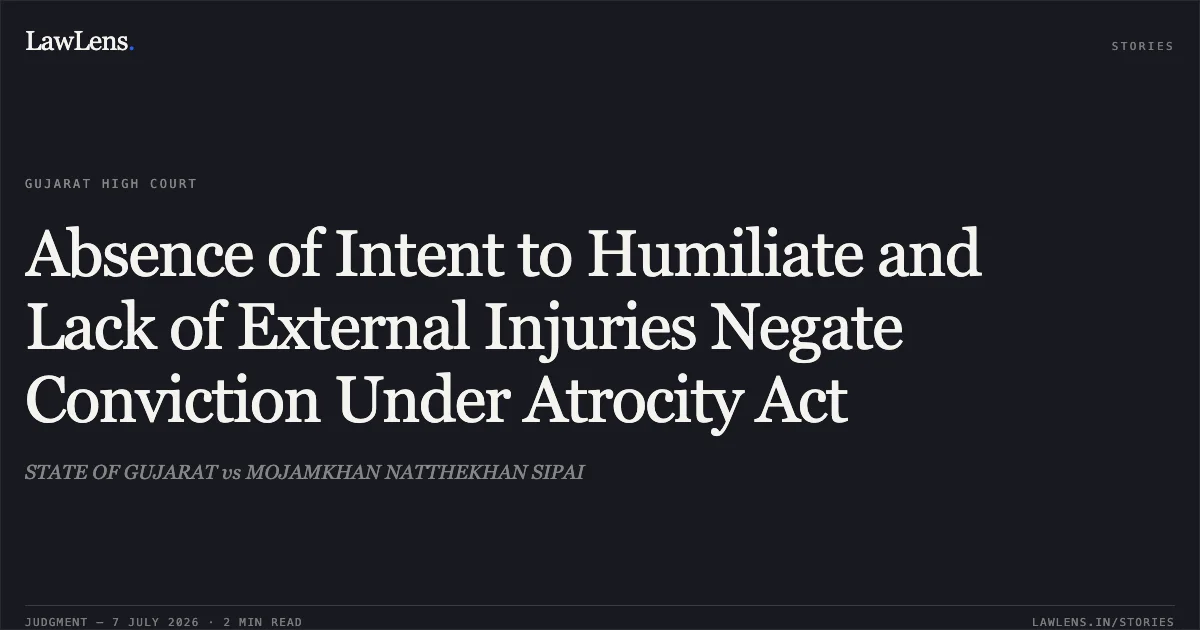 Absence of Intent to Humiliate and Lack of External Injuries Negate Conviction Under Atrocity Act. STATE OF GUJARAT vs MOJAMKHAN NATTHEKHAN SIPAI. Gujarat High Court. LawLens