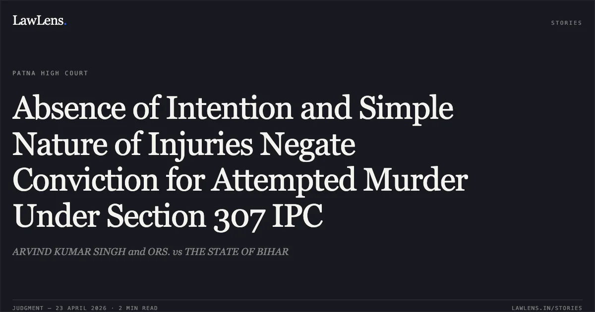 Absence of Intention and Simple Nature of Injuries Negate Conviction for Attempted Murder Under Section 307 IPC. ARVIND KUMAR SINGH and ORS. vs THE STATE OF BIHAR. Patna High Court. LawLens