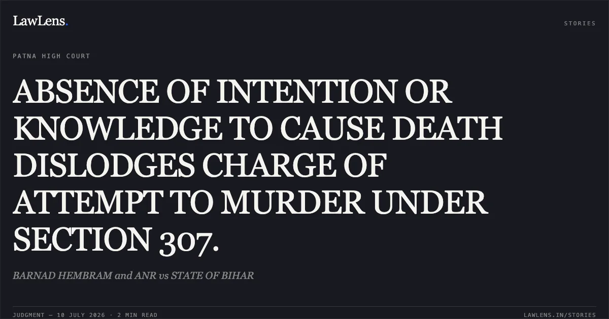 ABSENCE OF INTENTION OR KNOWLEDGE TO CAUSE DEATH DISLODGES CHARGE OF ATTEMPT TO MURDER UNDER SECTION 307.. BARNAD HEMBRAM and ANR vs STATE OF BIHAR. Patna High Court. LawLens