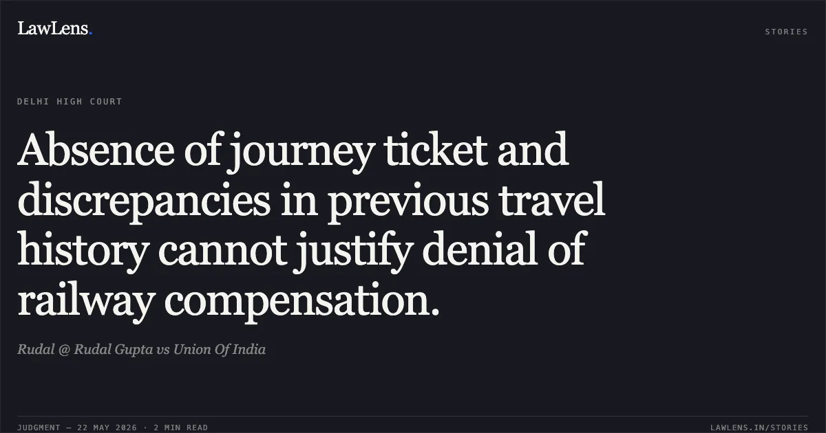 Absence of journey ticket and discrepancies in previous travel history cannot justify denial of railway compensation.. Rudal @ Rudal Gupta vs Union Of India. Delhi High Court. LawLens