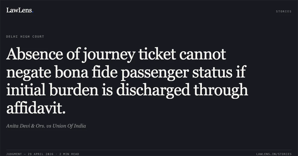 Absence of journey ticket cannot negate bona fide passenger status if initial burden is discharged through affidavit.. Anita Devi & Ors. vs Union Of India. Delhi High Court. LawLens