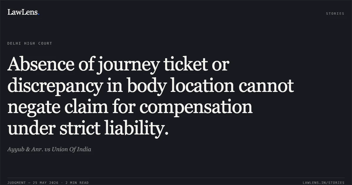 Absence of journey ticket or discrepancy in body location cannot negate claim for compensation under strict liability.. Ayyub & Anr. vs Union Of India. Delhi High Court. LawLens