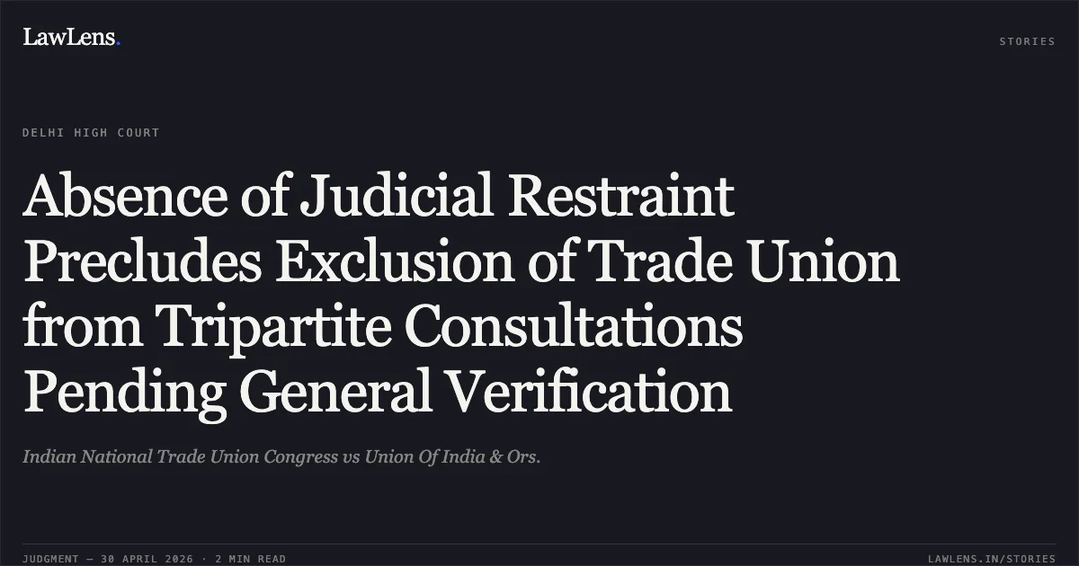 Absence of Judicial Restraint Precludes Exclusion of Trade Union from Tripartite Consultations Pending General Verification. Indian National Trade Union Congress vs Union Of India & Ors.. Delhi High Court. LawLens