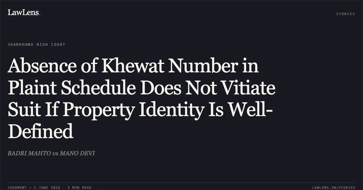 Absence of Khewat Number in Plaint Schedule Does Not Vitiate Suit If Property Identity Is Well-Defined. BADRI MAHTO vs MANO DEVI. Jharkhand High Court. LawLens