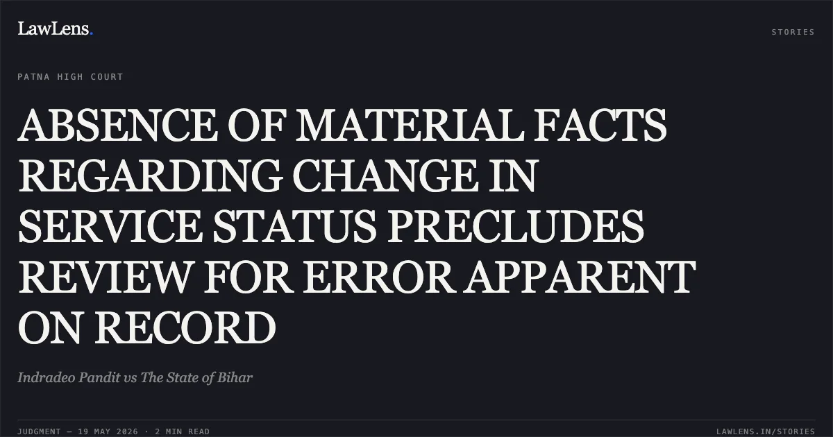 ABSENCE OF MATERIAL FACTS REGARDING CHANGE IN SERVICE STATUS PRECLUDES REVIEW FOR ERROR APPARENT ON RECORD. Indradeo Pandit vs The State of Bihar. Patna High Court. LawLens
