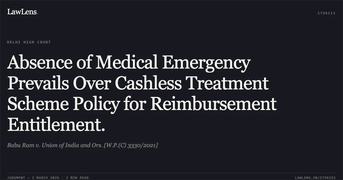 Absence of Medical Emergency Prevails Over Cashless Treatment Scheme Policy for Reimbursement Entitlement.. Babu Ram v. Union of India and Ors. [W.P.(C) 3330/2021]. Delhi High Court. LawLens