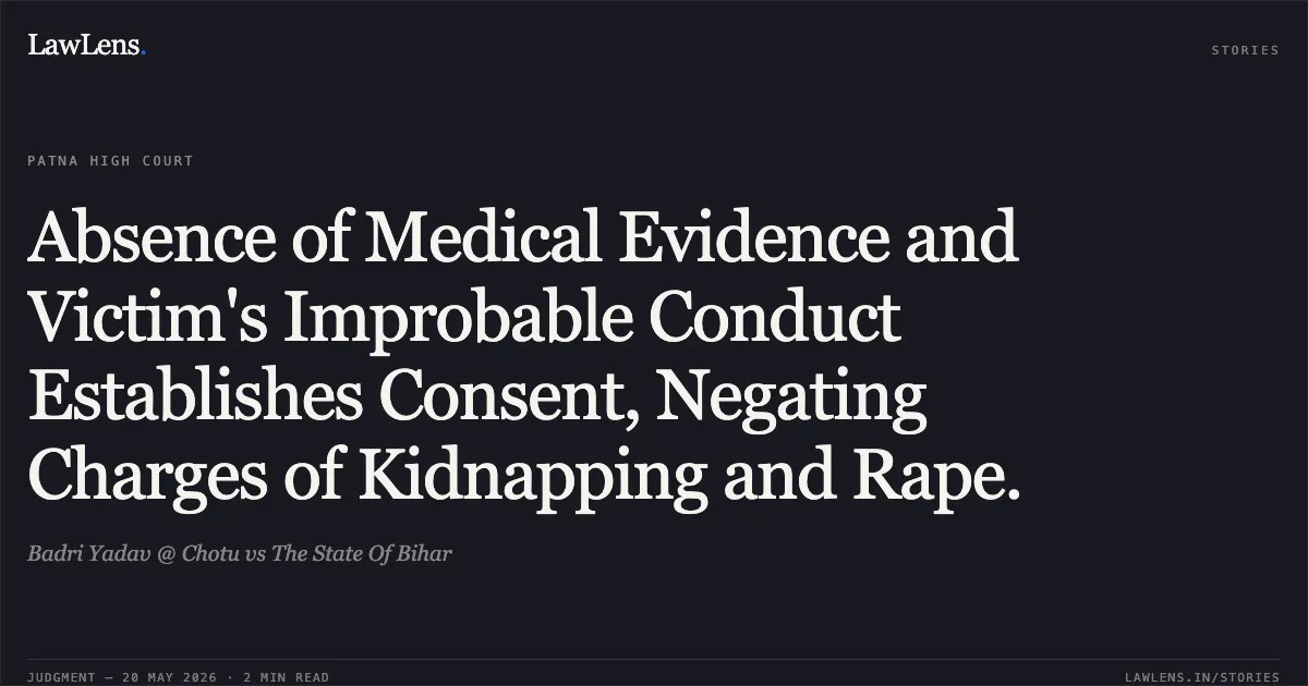 Absence of Medical Evidence and Victim's Improbable Conduct Establishes Consent, Negating Charges of Kidnapping and Rape.. Badri Yadav @ Chotu vs The State Of Bihar. Patna High Court. LawLens