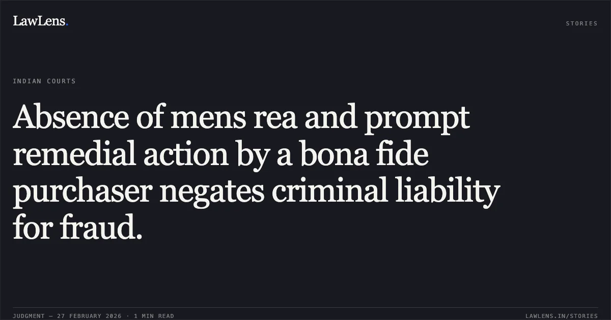 Absence of mens rea and prompt remedial action by a bona fide purchaser negates criminal liability for fraud.. Dhruv Goyal v. The State of Madhya Pradesh and Others [2026:MPHC-GWL:7568]. Madhya Pradesh High Court. LawLens