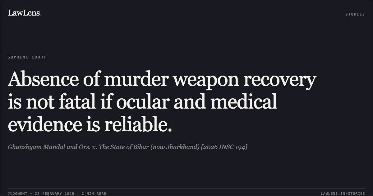 Absence of murder weapon recovery is not fatal if ocular and medical evidence is reliable.. Ghanshyam Mandal and Ors. v. The State of Bihar (now Jharkhand) [2026 INSC 194]. Supreme Court. LawLens