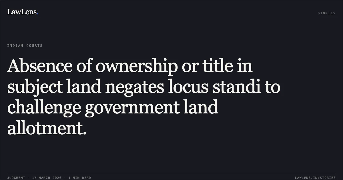 Absence of ownership or title in subject land negates locus standi to challenge government land allotment.. RAM BHAGAT AGRAWAL vs STATE OF CHHATTISGARH. Chhattisgarh High Court. LawLens