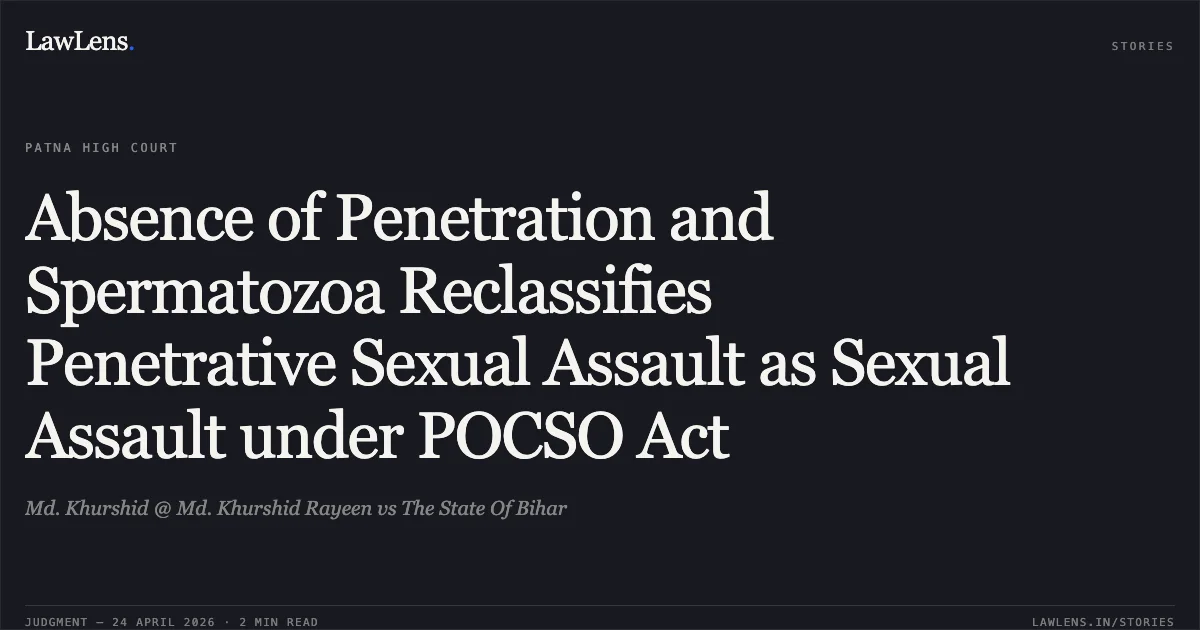 Absence of Penetration and Spermatozoa Reclassifies Penetrative Sexual Assault as Sexual Assault under POCSO Act. Md. Khurshid @ Md. Khurshid Rayeen vs The State Of Bihar. Patna High Court. LawLens