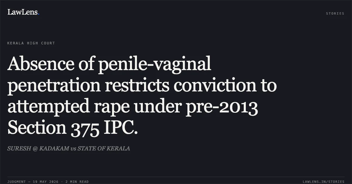 Absence of penile-vaginal penetration restricts conviction to attempted rape under pre-2013 Section 375 IPC.. SURESH @ KADAKAM vs STATE OF KERALA. Kerala High Court. LawLens