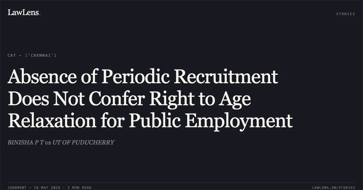Absence of Periodic Recruitment Does Not Confer Right to Age Relaxation for Public Employment. BINISHA P T vs UT OF PUDUCHERRY. Central Administrative Tribunal. LawLens