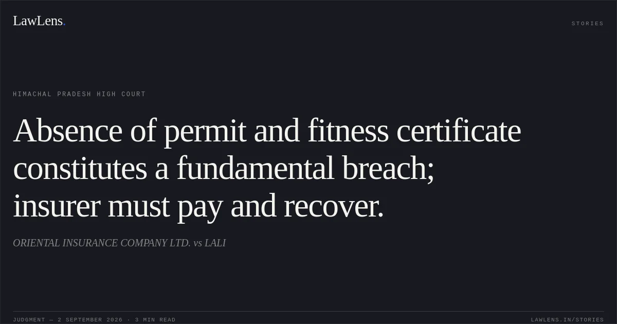 Absence of permit and fitness certificate constitutes a fundamental breach; insurer must pay and recover.. ORIENTAL INSURANCE COMPANY LTD. vs LALI. Himachal Pradesh High Court. LawLens