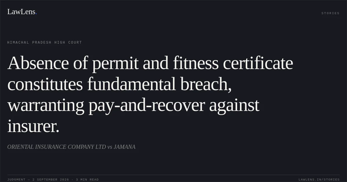 Absence of permit and fitness certificate constitutes fundamental breach, warranting pay-and-recover against insurer.. ORIENTAL INSURANCE COMPANY LTD vs JAMANA. Himachal Pradesh High Court. LawLens