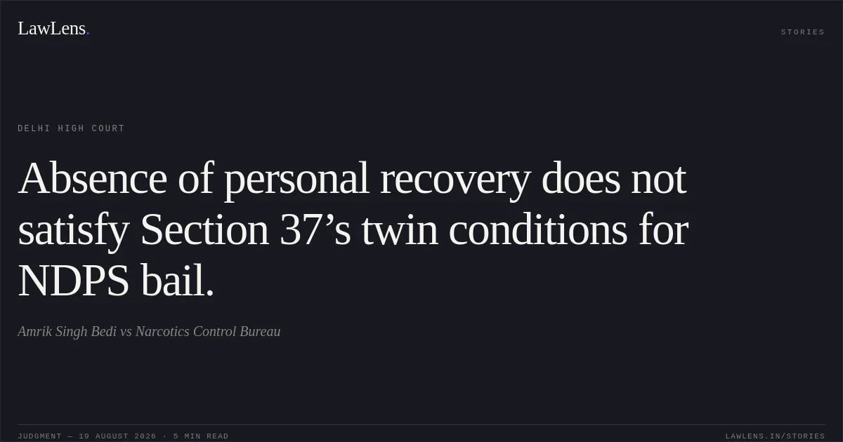 Absence of personal recovery does not satisfy Section 37’s twin conditions for NDPS bail.. Amrik Singh Bedi vs Narcotics Control Bureau. Delhi High Court. LawLens