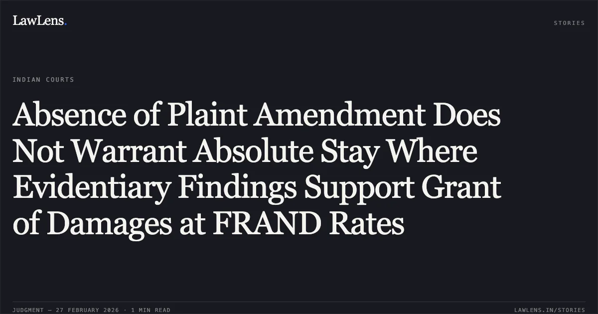 Absence of Plaint Amendment Does Not Warrant Absolute Stay Where Evidentiary Findings Support Grant of Damages at FRAND Rates. Surinder Kumar Wadhwa & Anr. v. Koninklijke Philips N.V. [RFA(OS)(COMM) 13/2025] and Maj (Retd.) Sukesh Behl Proprietor, M/S Pearl Engineering Company & Anr. v. Koninklijke Philips N.V. [RFA(OS)(COMM) 8/2025]. Delhi High Court. LawLens