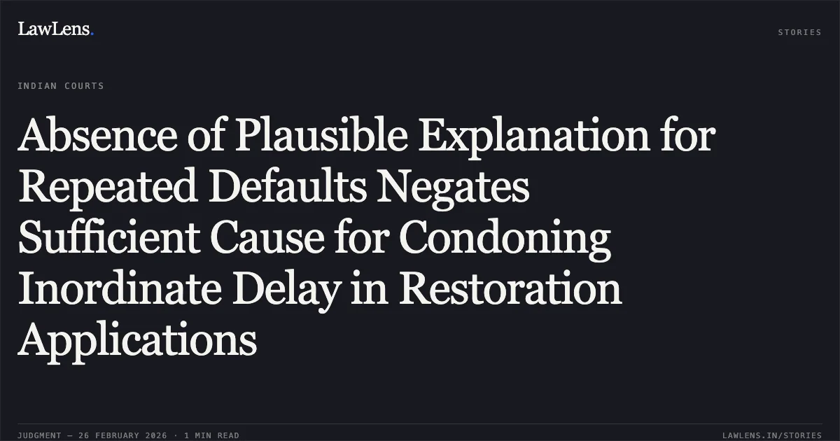 Absence of Plausible Explanation for Repeated Defaults Negates Sufficient Cause for Condoning Inordinate Delay in Restoration Applications. UOI v. Brijendra Kumar Sharma & Anr. [W.P.(C) 23584/2005 & CM.APPL. 50045-46/2025]. Delhi High Court. LawLens