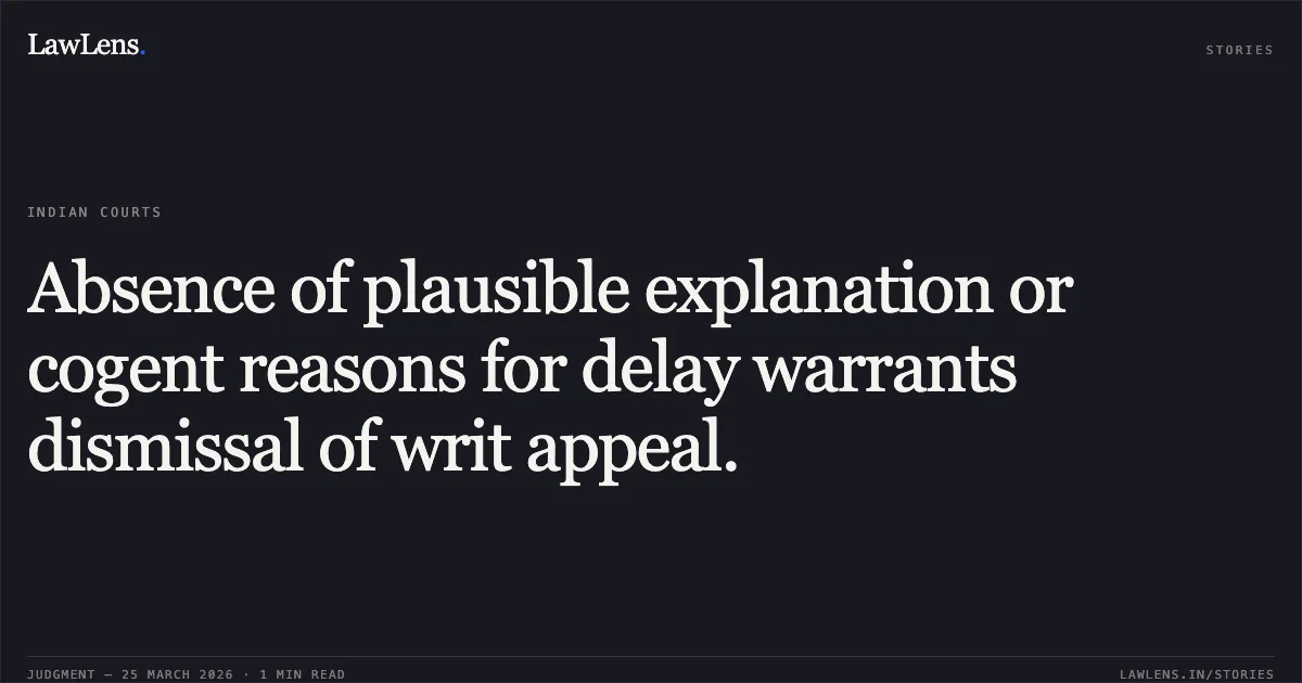 Absence of plausible explanation or cogent reasons for delay warrants dismissal of writ appeal.. RAHUL KUMAR DEVDAS vs STATE OF CHHATTISGARH. Chhattisgarh High Court. LawLens