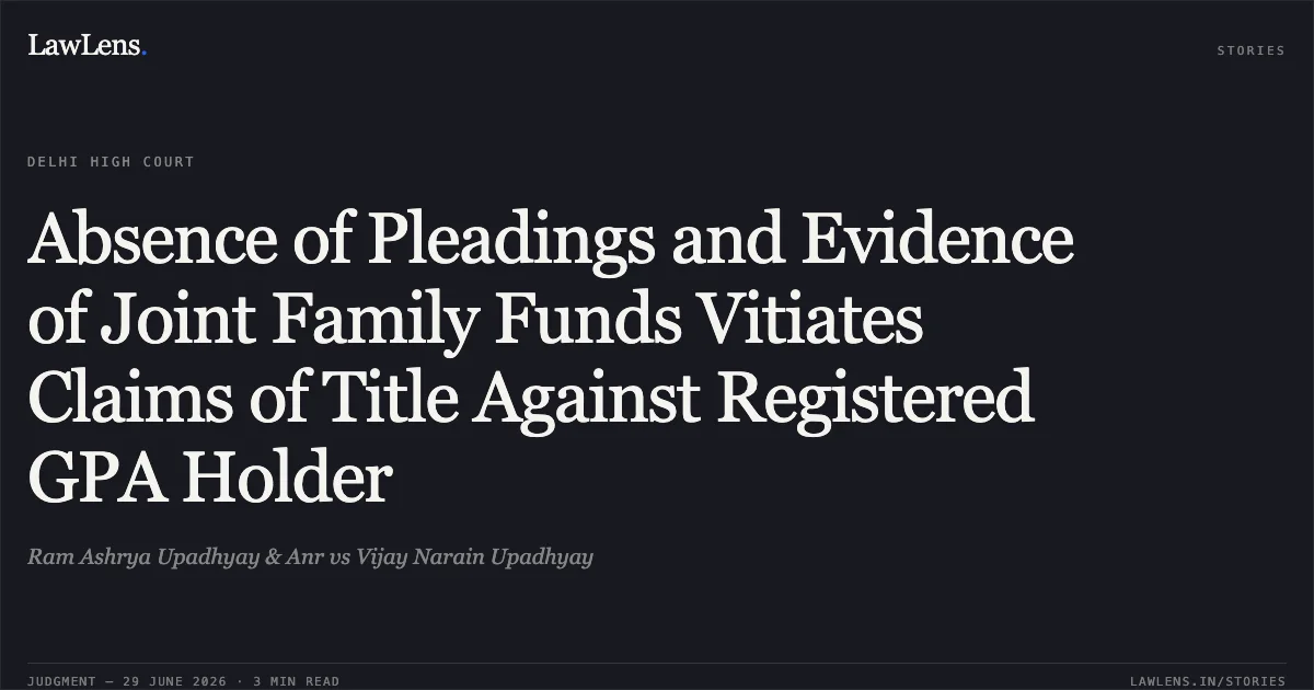 Absence of Pleadings and Evidence of Joint Family Funds Vitiates Claims of Title Against Registered GPA Holder. Ram Ashrya Upadhyay & Anr vs Vijay Narain Upadhyay. Delhi High Court. LawLens
