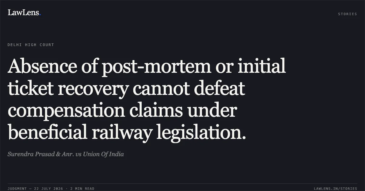 Absence of post-mortem or initial ticket recovery cannot defeat compensation claims under beneficial railway legislation.. Surendra Prasad & Anr. vs Union Of India. Delhi High Court. LawLens