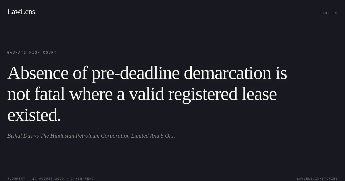 Absence of pre-deadline demarcation is not fatal where a valid registered lease existed.. Bishal Das vs The Hindustan Petroleum Corporation Limited And 5 Ors.. Gauhati High Court. LawLens