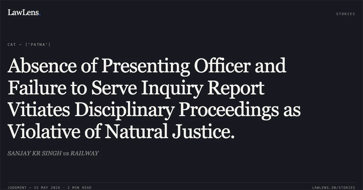 Absence of Presenting Officer and Failure to Serve Inquiry Report Vitiates Disciplinary Proceedings as Violative of Natural Justice.. SANJAY KR SINGH vs RAILWAY. Central Administrative Tribunal. LawLens