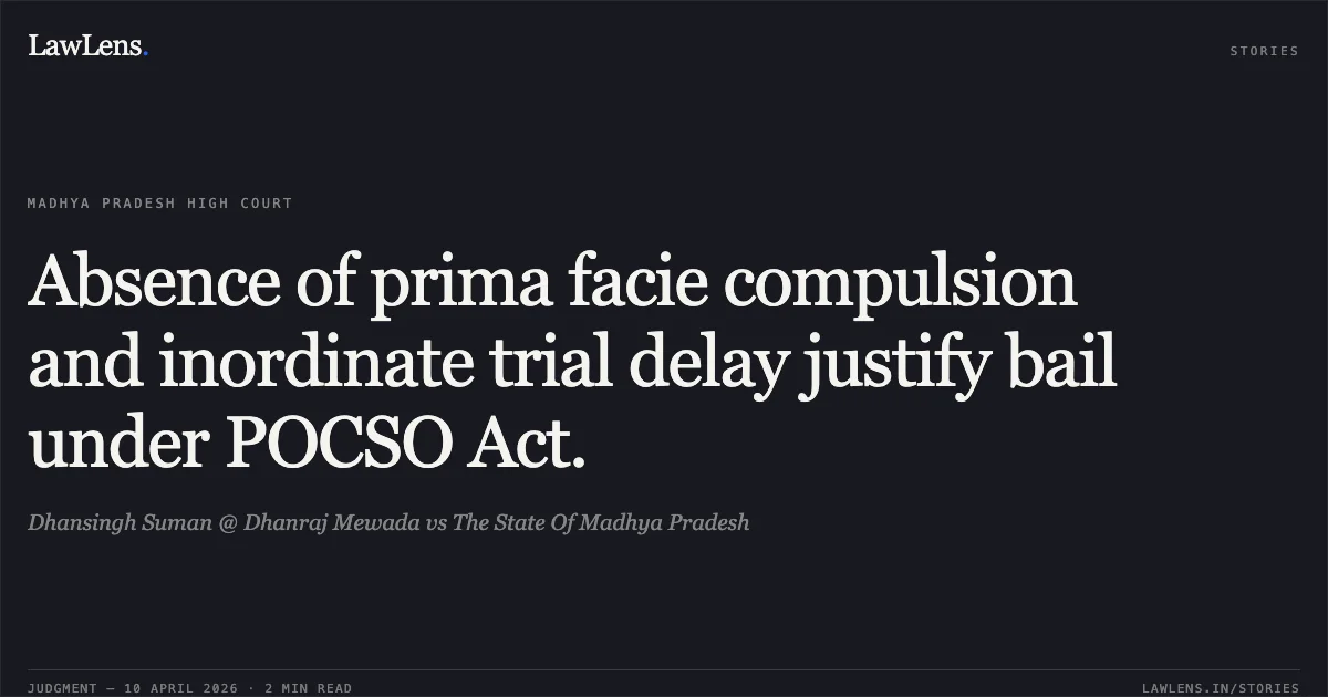 Absence of prima facie compulsion and inordinate trial delay justify bail under POCSO Act.. Dhansingh Suman @ Dhanraj Mewada vs The State Of Madhya Pradesh. Madhya Pradesh High Court. LawLens