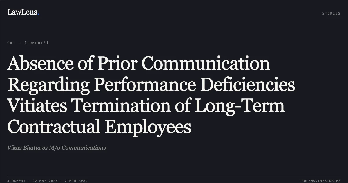 Absence of Prior Communication Regarding Performance Deficiencies Vitiates Termination of Long-Term Contractual Employees. Vikas Bhatia vs M/o Communications. Central Administrative Tribunal. LawLens