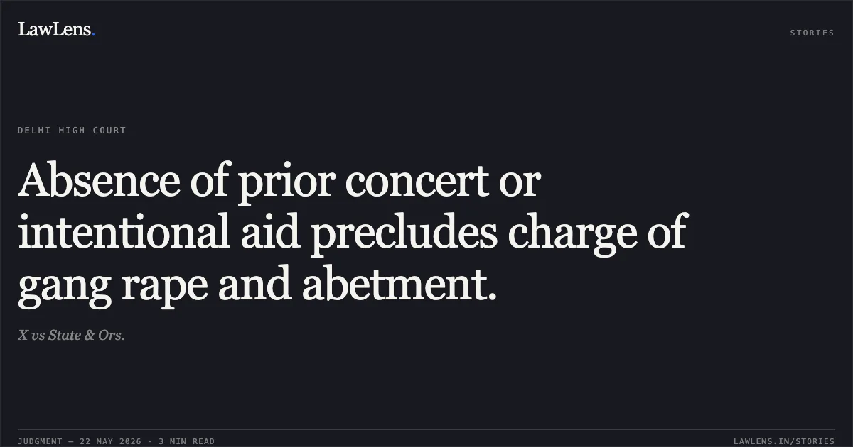 Absence of prior concert or intentional aid precludes charge of gang rape and abetment.. X vs State & Ors.. Delhi High Court. LawLens