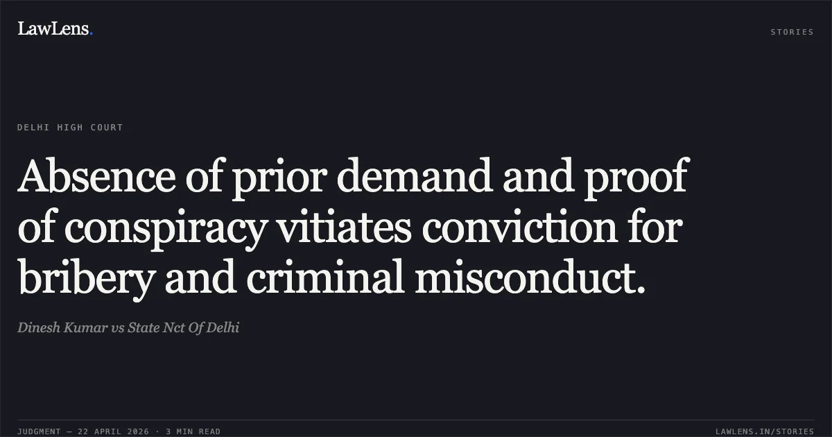 Absence of prior demand and proof of conspiracy vitiates conviction for bribery and criminal misconduct.. Dinesh Kumar vs State Nct Of Delhi. Delhi High Court. LawLens