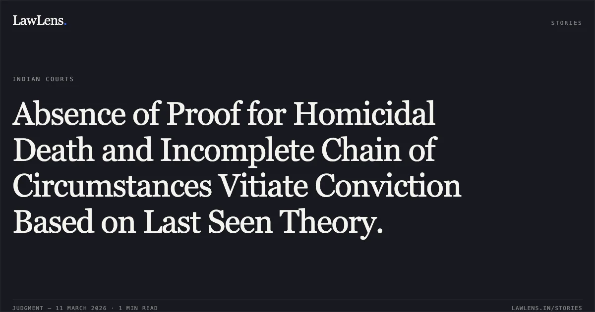 Absence of Proof for Homicidal Death and Incomplete Chain of Circumstances Vitiate Conviction Based on Last Seen Theory.. Assu @ Ashok Kumar v. The State of Madhya Pradesh [2026:MPHC-JBP:19172]. Madhya Pradesh High Court. LawLens