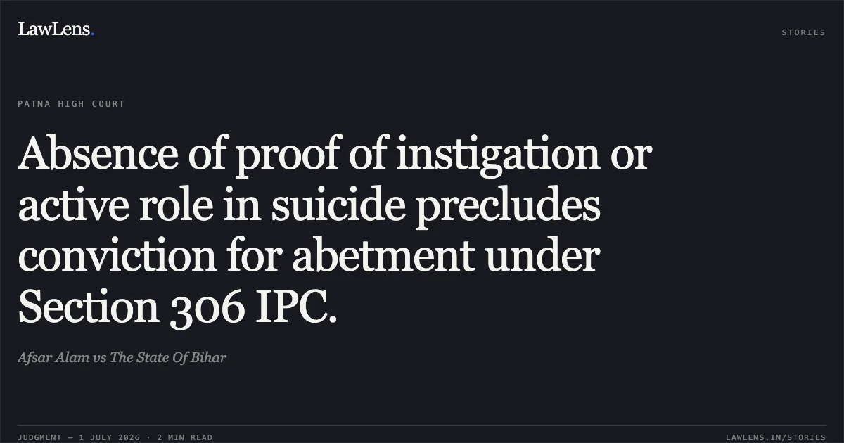 Absence of proof of instigation or active role in suicide precludes conviction for abetment under Section 306 IPC.. Afsar Alam vs The State Of Bihar. Patna High Court. LawLens