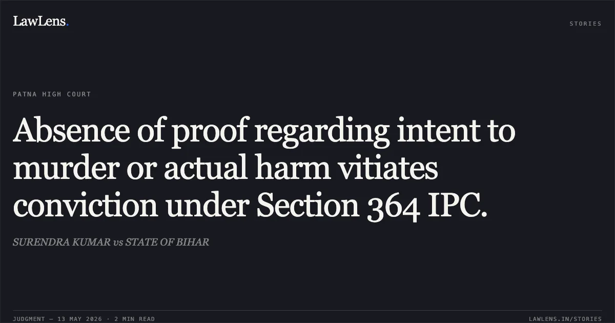 Absence of proof regarding intent to murder or actual harm vitiates conviction under Section 364 IPC.. SURENDRA KUMAR vs STATE OF BIHAR. Patna High Court. LawLens